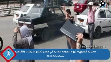 «حرارة قصوى» ذروة الموجة الحارة في مصر تحذير الأرصاد والقاهرة تسجل 42 درجة